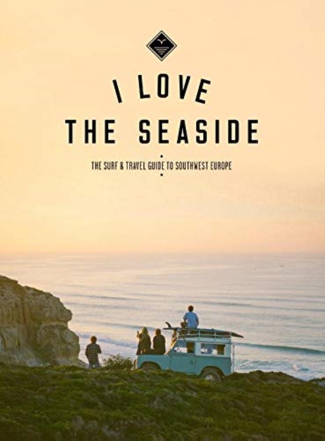 I Love The Seaside : The Surf & Travel Guide to Southwest Europe, Paperback / softback Book