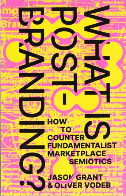 What Is Post-Branding? : How to Counter Fundamentalist Marketplace Semiotics, Paperback / softback Book