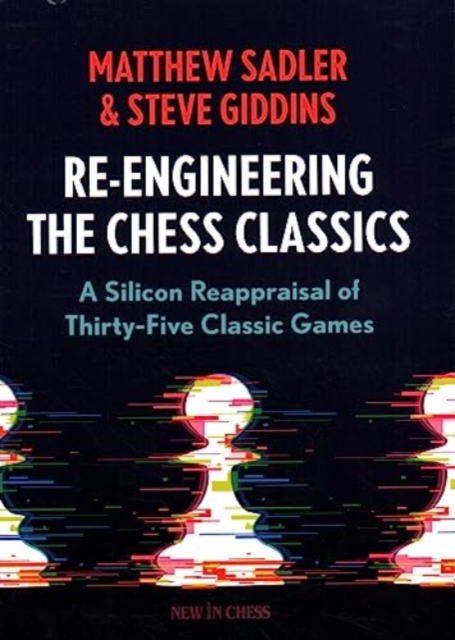 Re-Engineering The Chess Classics : A Silicon Reappraisal of Thirty-Five Classic Games, Paperback / softback Book