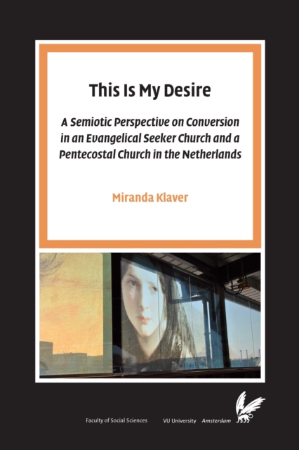 This Is My Desire : A semiotic perspective on Conversion in an Evangelical Seeker Church and a Pentecostal Church in the Netherlands, Paperback / softback Book