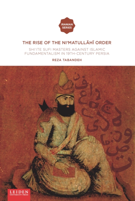 The Rise of the Ni‘matull.h. Order : Shi'ite Sufi Masters against Islamic Fundamentalism in 19th-Century Persia, Paperback / softback Book