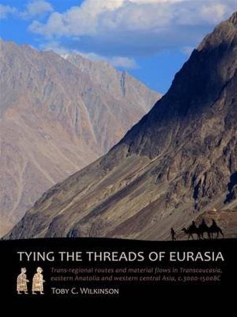 Tying the Threads of Eurasia : Trans-regional Routes and Material Flows in Transcaucasia, eastern Anatolia and western Central Asia, c.3000-1500BC, Hardback Book