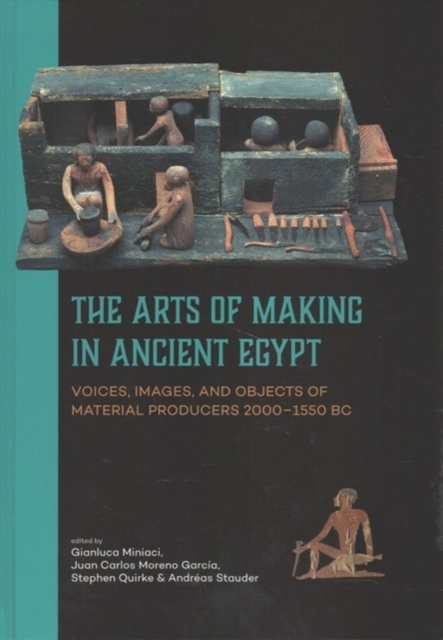 The Arts of Making in Ancient Egypt : Voices, Images, and Objects of Material Producers 2000-1550 BC, Hardback Book