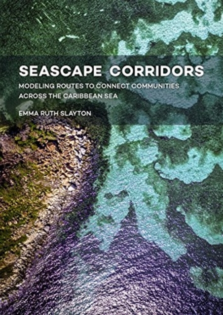 Seascape Corridors : Modeling Routes to Connect Communities Across the Caribbean Sea, Hardback Book