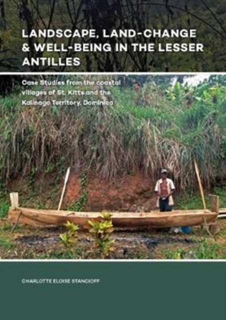 Landscape, Land-Change & Well-Being in the Lesser Antilles : Case Studies from the coastal villages of St. Kitts and the Kalinago Territory, Dominica, Paperback / softback Book