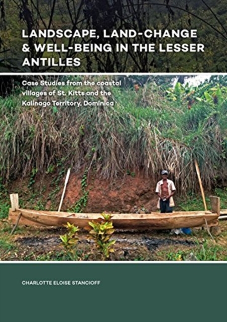 Landscape, Land-Change & Well-Being in the Lesser Antilles : Case Studies from the coastal villages of St. Kitts and the Kalinago Territory, Dominica, Hardback Book