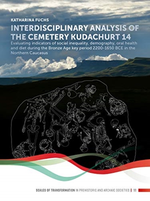 Interdisciplinary analysis of the cemetery 'Kudachurt 14' : Evaluating indicators of social inequality, demography, oral health and diet during the Bronze Age key period 2200-1650 BCE in the Northern, Hardback Book