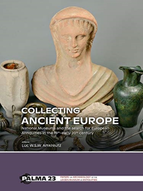 Collecting Ancient Europe : National Museums and the search for European Antiquities in the 19th-early 20th century, Hardback Book