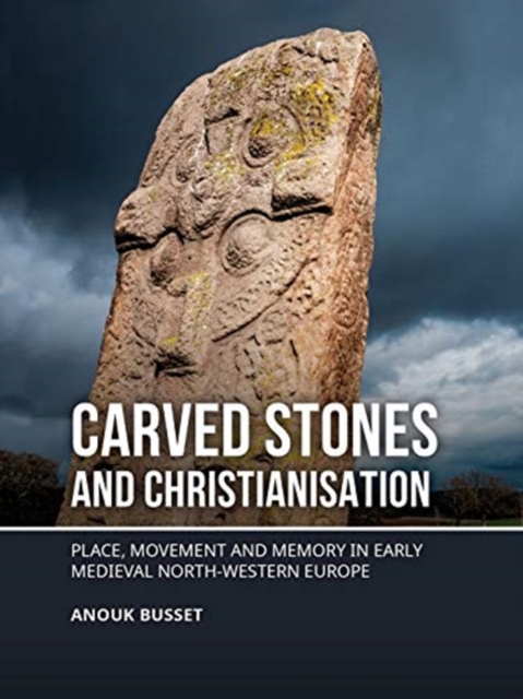 Carved stones and Christianisation : Place, movement and memory in early medieval north-western Europe, Paperback / softback Book