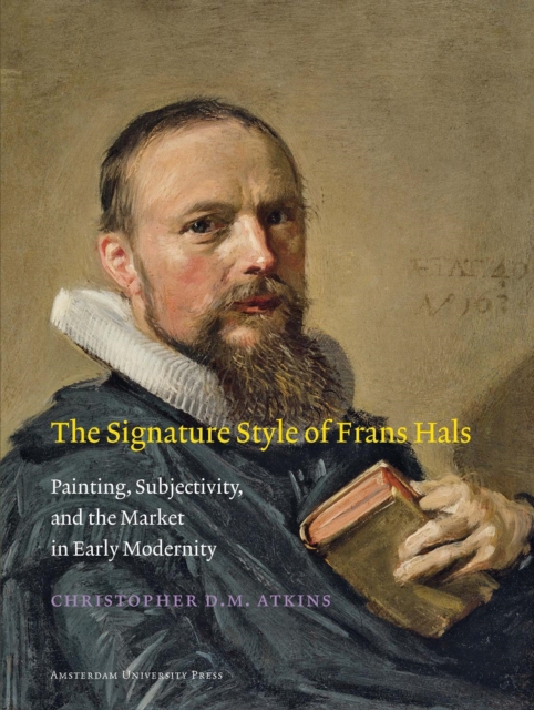 The Signature Style of Frans Hals : Painting, Subjectivity, and the Market in Early Modernity, Paperback / softback Book
