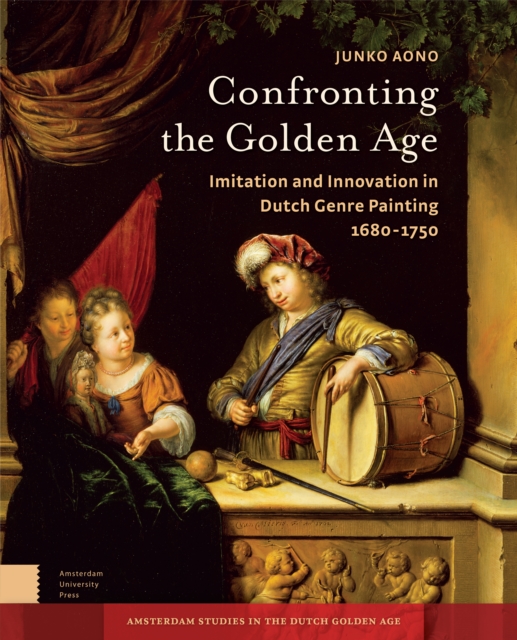 Confronting the Golden Age : Imitation and Innovation in Dutch Genre Painting 1680-1750, Hardback Book