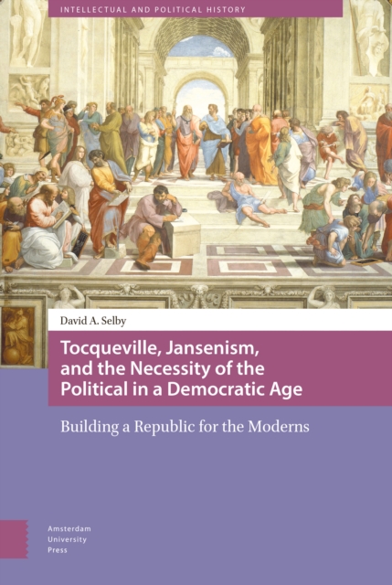 Tocqueville, Jansenism, and the Necessity of the Political in a Democratic Age : Building a Republic for the Moderns, Hardback Book