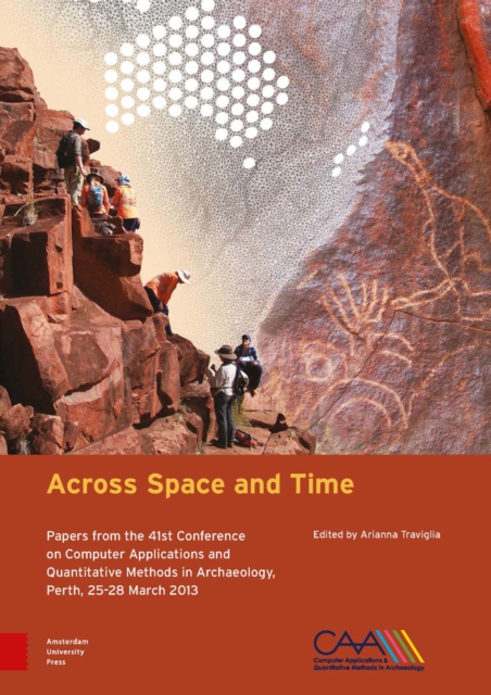 Across Space and Time : Papers from the 41st Conference on Computer Applications and Quantitative Methods in Archaeology, Perth, 25-28 March 2013, Hardback Book