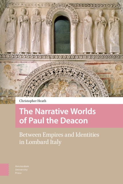 The Narrative Worlds of Paul the Deacon : Between Empires and Identities in Lombard Italy, Hardback Book