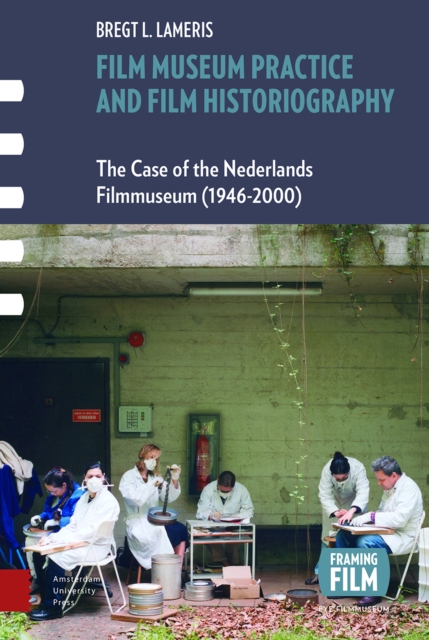 Film Museum Practice and Film Historiography : The Case of the Nederlands Filmmuseum (1946-2000), Hardback Book