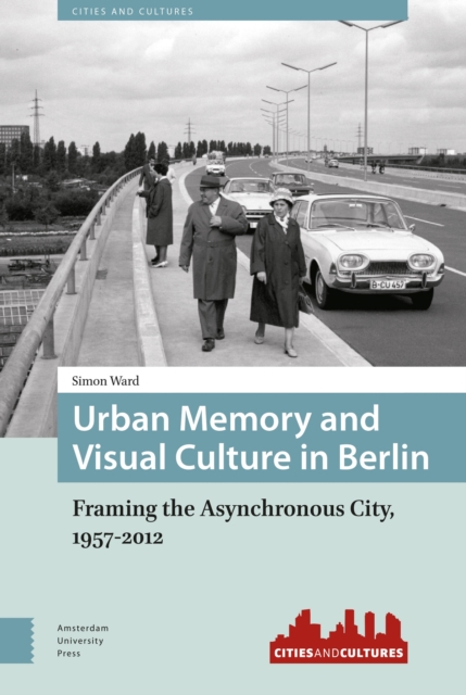 Urban Memory and Visual Culture in Berlin : Framing the Asynchronous City, 1957-2012, Hardback Book