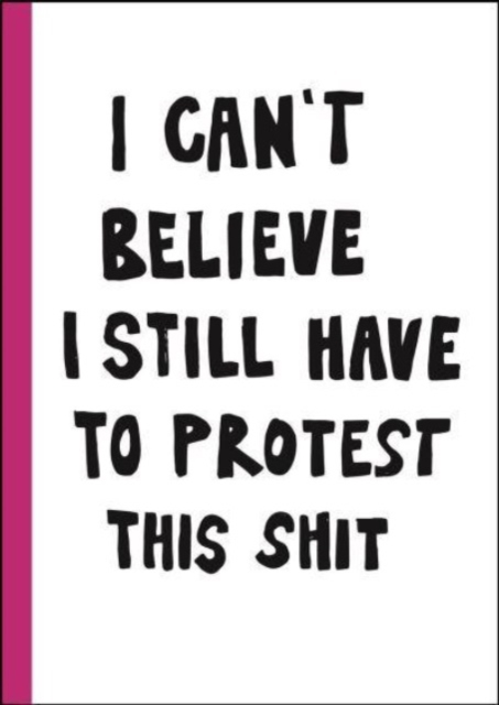 I can't believe I still have to protest this shit : 100 Years of Women’s Rights Struggle in Posters, Hardback Book