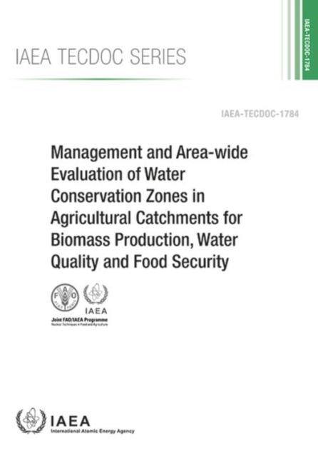 Management And Area-Wide Evaluation Of Water Conservation Zones In Agricultural Catchments For Biomass Production, Water Quality And Food Security : IAEA Tecdoc Series No. 1784, Paperback / softback Book