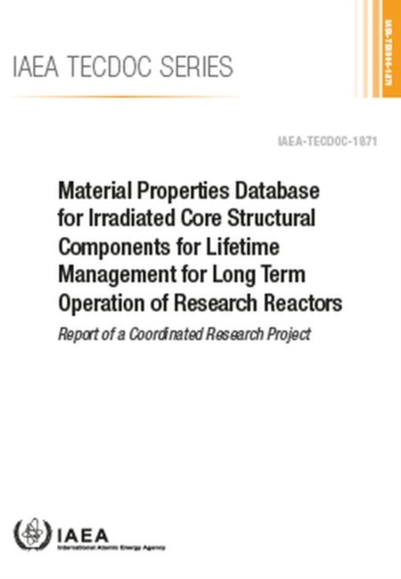 Material Properties Database for Irradiated Core Structural Components for Lifetime Management for Long Term Operation of Research Reactors : Report of a Coordinated Research Project, Paperback / softback Book