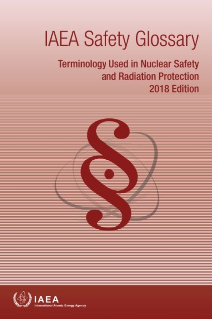 IAEA Safety Glossary : Terminology Used in Nuclear Safety and Radiation Protection, 2018 Edition, Paperback / softback Book
