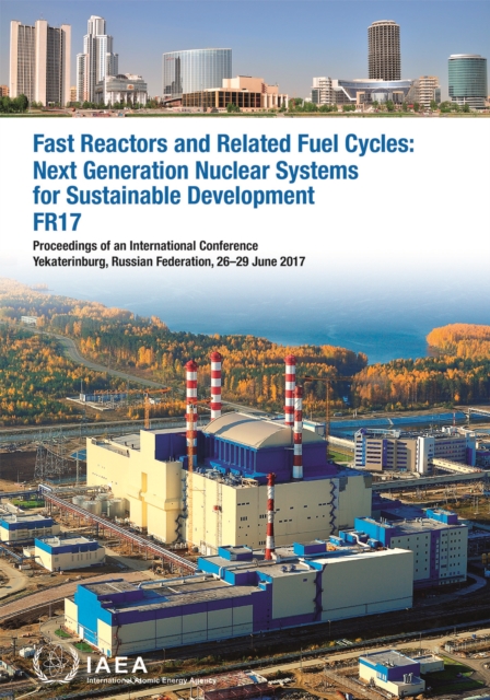 Fast Reactors and Related Fuel Cycles: Next Generation Nuclear Systems for Sustainable Development (FR17) : Proceedings of an International Conference Held in Yekaterinburg, Russian Federation, 26-29, Paperback / softback Book