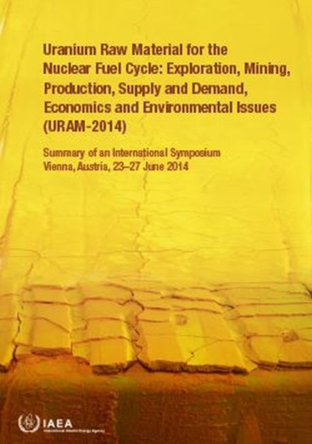 Uranium Raw Material for the Nuclear Fuel Cycle: Exploration, Mining, Production, Supply and Demand, Economics and Environmental Issues (URAM-2014) : Summary of an International Symposium Held in Vien, Paperback / softback Book