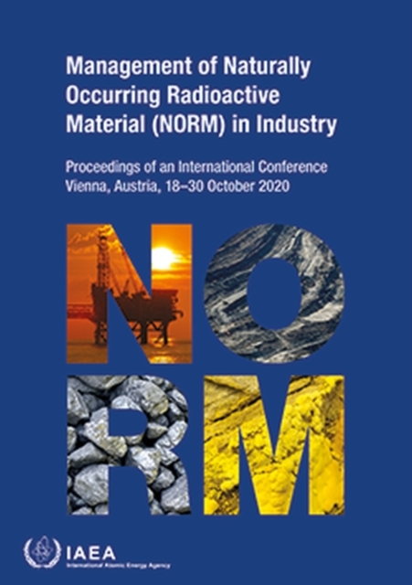 Management of Naturally Occurring Radioactive Material (NORM) in Industry : Proceedings of an International Conference Held in Vienna, Austria, 18-30 October 2020, Paperback / softback Book