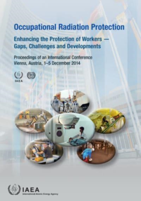 Occupational Radiation Protection : Enhancing the Protection of Workers - Gaps, Challenges and Developments (Proceedings of an International Conference Held in Vienna, Austria, 1-5 December 2014), Paperback / softback Book