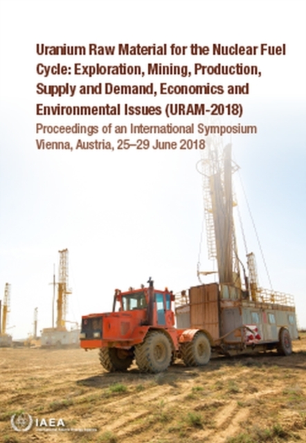 Uranium Raw Material for the Nuclear Fuel Cycle: Exploration, Mining, Production, Supply and Demand, Economics and Environmental Issues (URAM-2018) : Proceedings of an International Symposium Held in, Paperback / softback Book