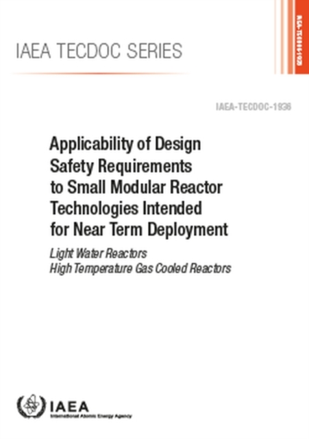 Applicability of Design Safety Requirements to Small Modular Reactor Technologies Intended for Near Term Deployment : Light Water Reactors High Temperature Gas Cooled Reactors, Paperback / softback Book