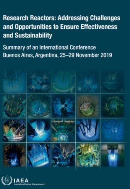 Research Reactors: Addressing Challenges and Opportunities to Ensure Effectiveness and Sustainability : Summary of an International Conference Held in Buenos Aires, Argentina, 25-29 November 2019, Paperback / softback Book