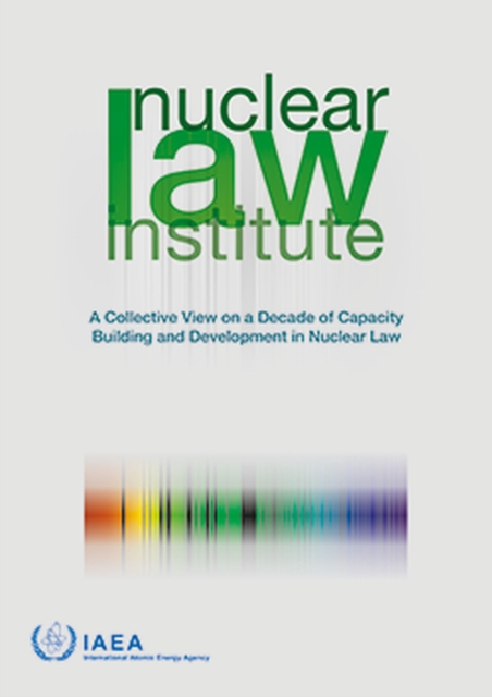 Nuclear Law Institute : A Collective View on a Decade of Capacity Building and Development in Nuclear Law, Paperback / softback Book