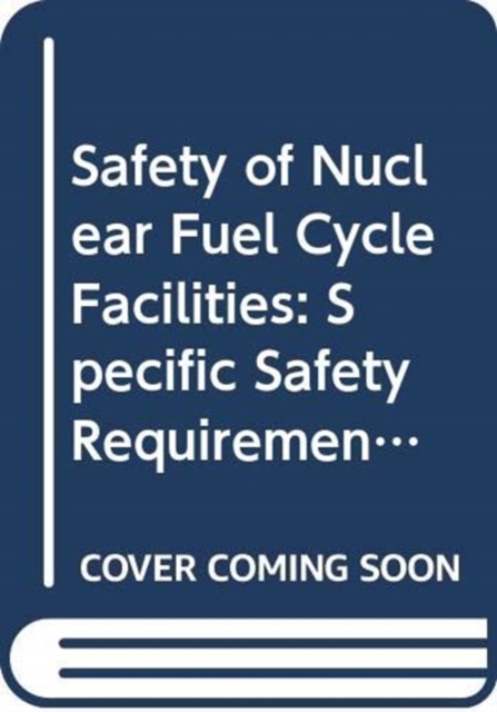 Safety of Nuclear Fuel Cycle Facilities : Specific Safety Requirements, Paperback / softback Book