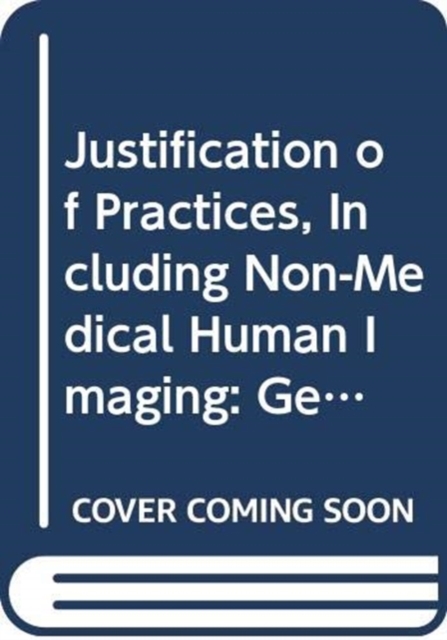Justification of Practices, Including Non-Medical Human Imaging : General Safety Guide, Paperback / softback Book