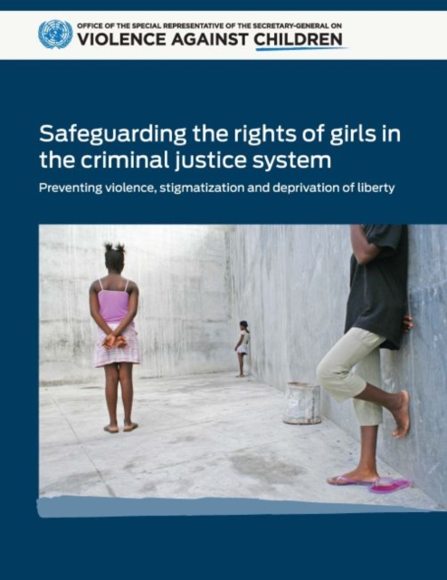 Safeguarding the rights of girls in the criminal justice system : preventing violence, stigmatization and deprivation of liberty, Paperback / softback Book