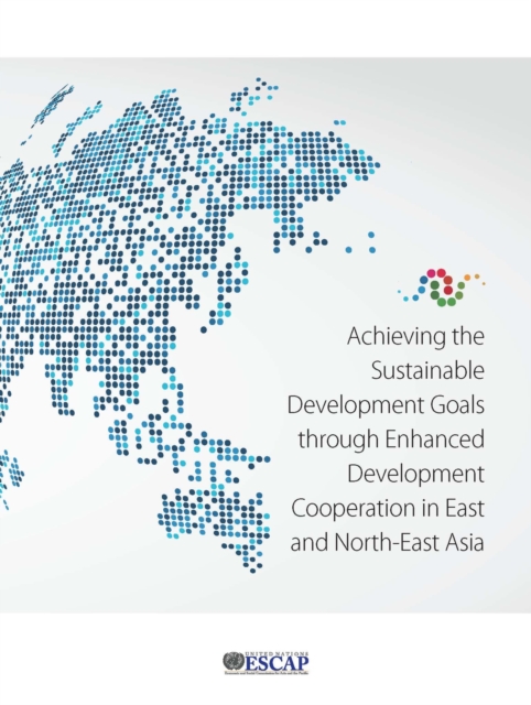 Achieving the sustainable development goals through enhanced development cooperation in east and north-east Asia, Paperback / softback Book