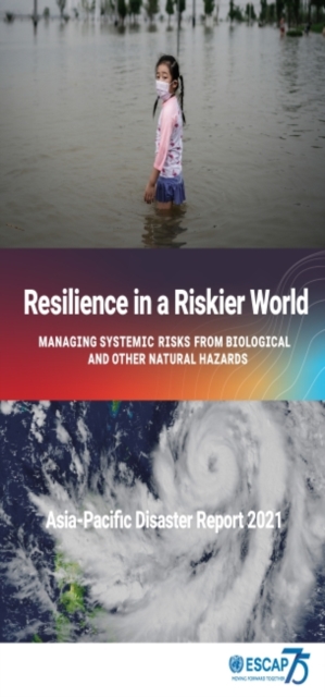 Asia-Pacific Disaster Report 2021 : Resilience in a Riskier World: Managing Systemic Disaster Risks From Biological and Other Natural Hazards, Paperback / softback Book