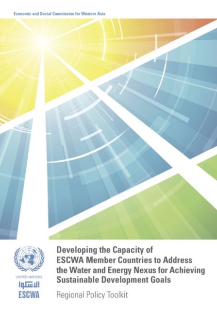 Developing the capacity of ESCWA member countries to address the water and energy nexus for achieving sustainable development goals : regional policy toolkit, Paperback / softback Book