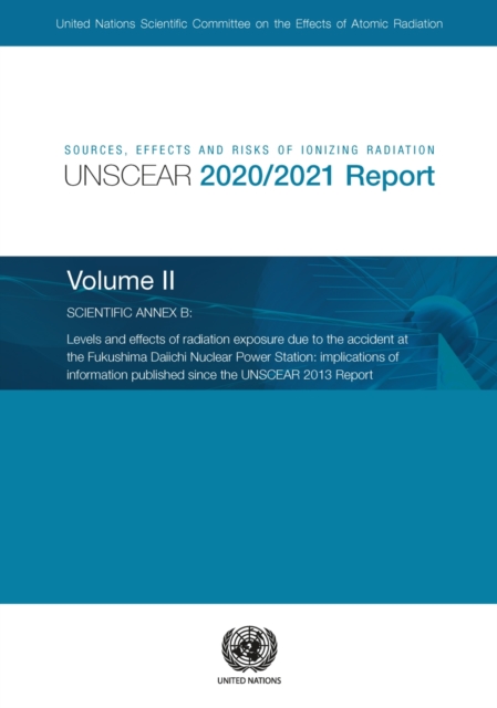 Sources, effects and risks of ionizing radiation : radiation, UNSCEAR 2020/2021 report, Vol. 2: scientific annex B - levels and effects of radiation exposure due to the accident at the Fukushima Daiic, Paperback / softback Book