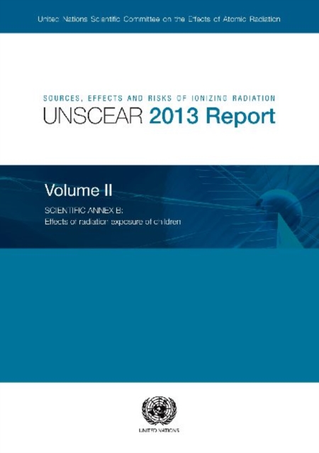 Sources, effects and risks of ionizing radiation : radiation, UNSCEAR 2013 report, Vol. 2: Scientific annex B - effects of radiation exposure of children, Paperback / softback Book