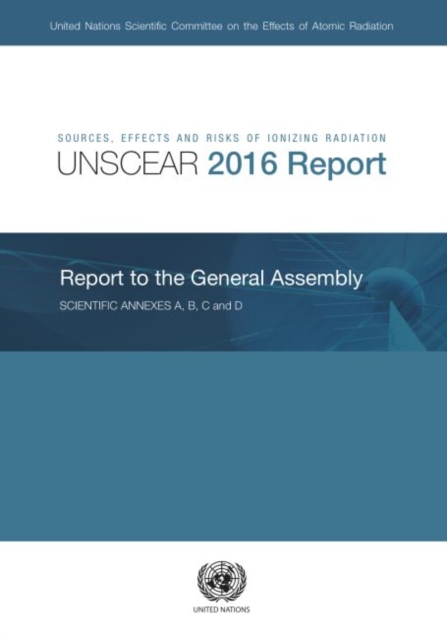 Sources, effects and risks of ionizing radiation : United Nations Scientific Committee on the Effects of Atomic Radiation, (UNSCEAR) 2016 report to the General Assembly, with scientific annexes A and, Paperback / softback Book