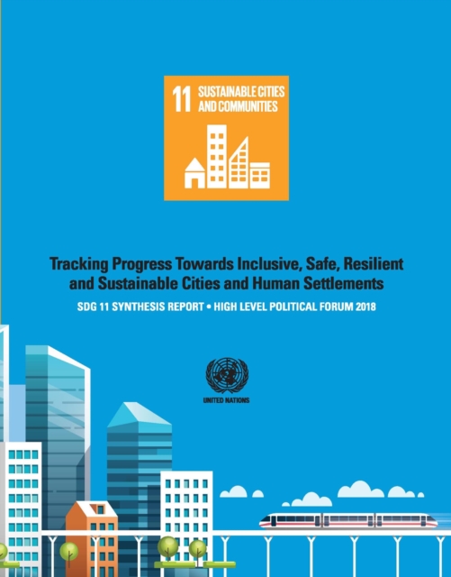 SDG 11 Synthesis Report 2018 : Tracking Progress Towards Inclusive, Safe, Resilient and Sustainable Cities and Human Settlements - High Level Political Forum, Paperback / softback Book