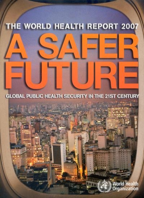 The World Health Report 2007 : A Safer Future: Global Public Health Security in the 21st Century, Paperback Book