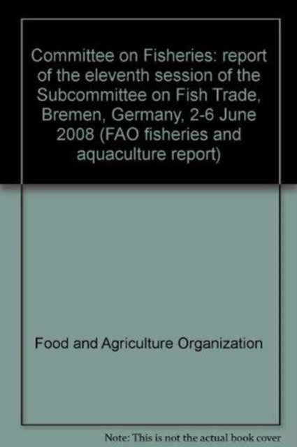 Committee on Fisheries : report of the eleventh session of the Subcommittee on Fish Trade, Bremen, Germany, 2-6 June 2008 (FAO fisheries and aquaculture report), Paperback / softback Book