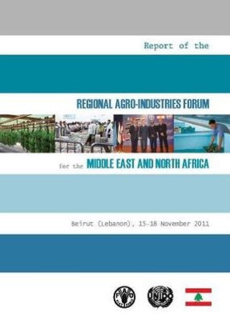 Report of the Regional Agro-Industries Forum for the Middle East and North Africa : Beirut (Lebanon) 15-18 November 2011, Paperback / softback Book