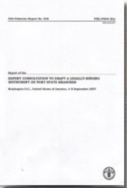 Report of the expert consultation to draft a legally-binding instrument on port state measures : Washington D.C., United States of America, 4-8 September 2007 (FAO fisheries report), Paperback / softback Book