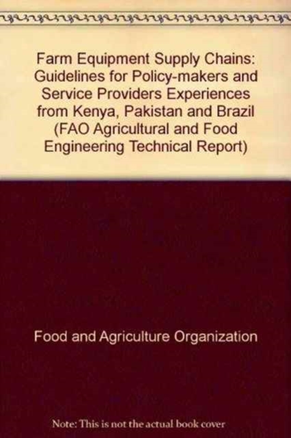 Farm Equipment Supply Chains : Guidelines for Policy-Makers and Service Providers: Experiences From Kenya, Pakistan and Brazil, Paperback / softback Book