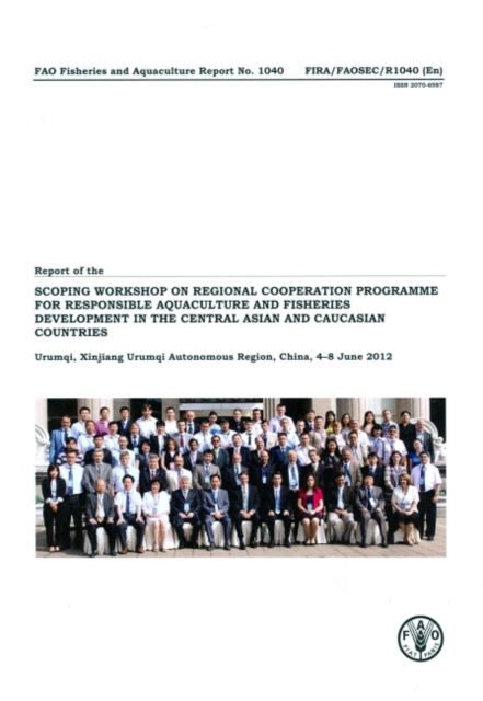 Report of the FAO Scoping Workshop on Regional Cooperation Programme for Responsible Aquaculture and Fisheries Development in the Central Asian and Caucasian Countries : Urumqi, Xinjiang Urumqi Autono, Paperback / softback Book