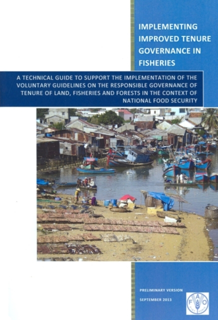 Implementing improved tenure governance in fisheries : a technical guide to support the implementation of the voluntary guidelines on the responsible governance of tenure of land, fisheries and forest, Paperback / softback Book
