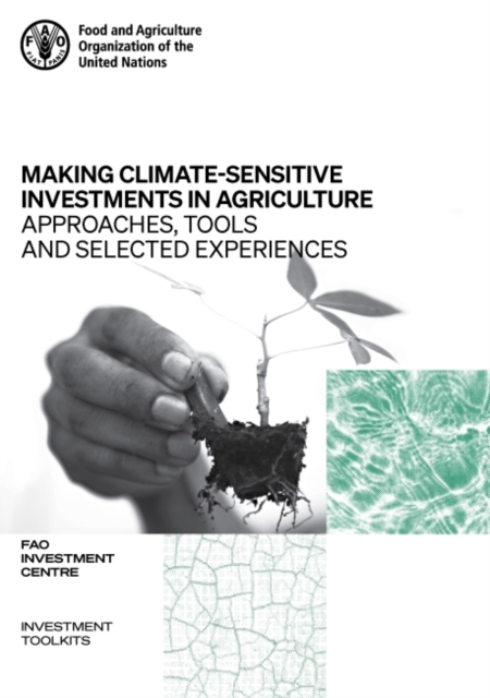 Making climate-sensitive investments in agriculture : approaches, tools and selected experiences, ADA/FAO April 2017 - April 2021, Paperback / softback Book